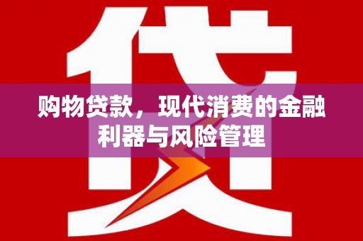 滴道购物贷款，现代消费的金融利器与风险管理