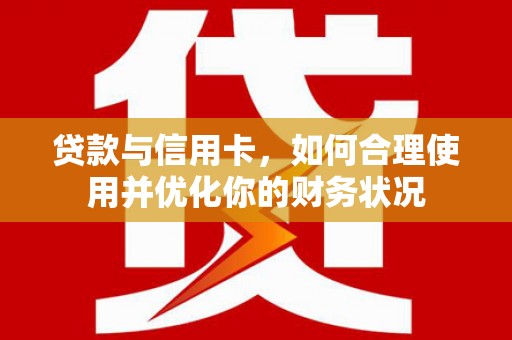 滴道贷款与信用卡，如何合理使用并优化你的财务状况