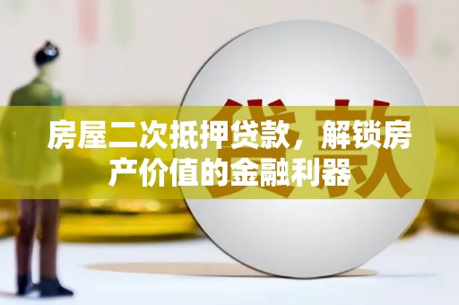 滴道房屋二次抵押贷款，解锁房产价值的金融利器