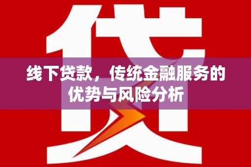 滴道线下贷款，传统金融服务的优势与风险分析