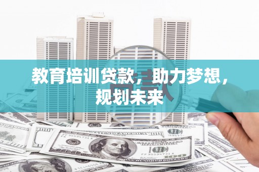 滴道教育培训贷款，助力梦想，规划未来