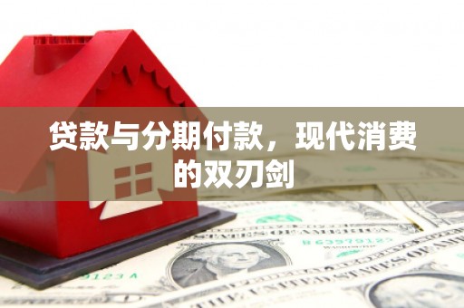 滴道贷款与分期付款，现代消费的双刃剑