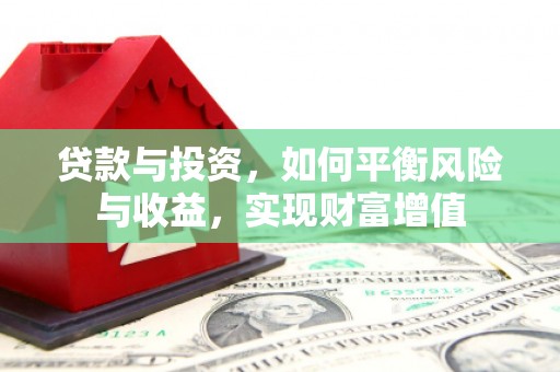 滴道贷款与投资，如何平衡风险与收益，实现财富增值