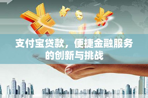 滴道支付宝贷款，便捷金融服务的创新与挑战