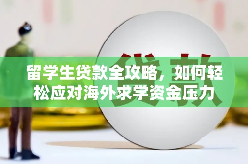 滴道留学生贷款全攻略，如何轻松应对海外求学资金压力
