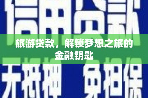 滴道旅游贷款，解锁梦想之旅的金融钥匙