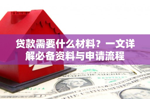 滴道贷款需要什么材料？一文详解必备资料与申请流程