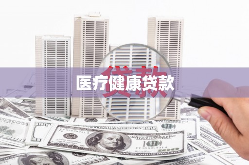 滴道医疗健康贷款