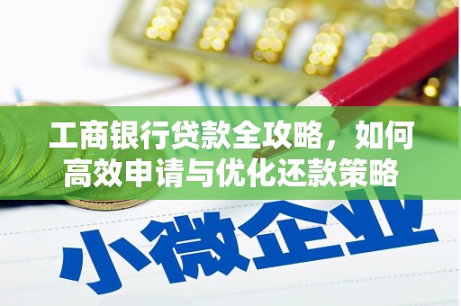 滴道工商银行贷款全攻略，如何高效申请与优化还款策略