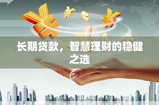滴道长期贷款，智慧理财的稳健之选