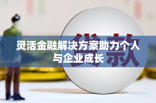 滴道灵活金融解决方案助力个人与企业成长