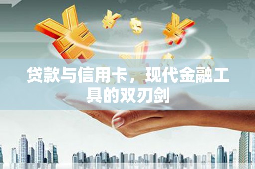 滴道贷款与信用卡，现代金融工具的双刃剑