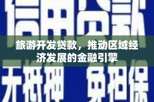 滴道旅游开发贷款，推动区域经济发展的金融引擎