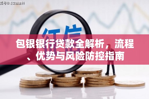 滴道包银银行贷款全解析，流程、优势与风险防控指南