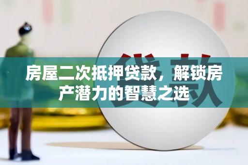 滴道房屋二次抵押贷款，解锁房产潜力的智慧之选
