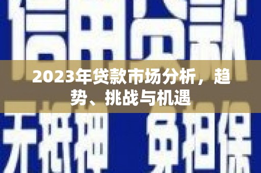 滴道2023年贷款市场分析，趋势、挑战与机遇
