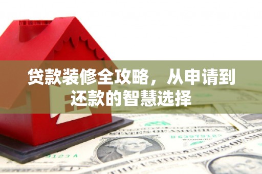 滴道贷款装修全攻略，从申请到还款的智慧选择