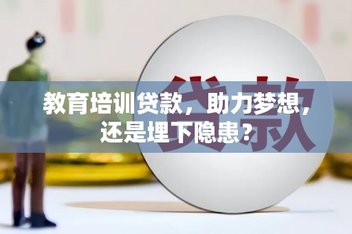 滴道教育培训贷款，助力梦想，还是埋下隐患？