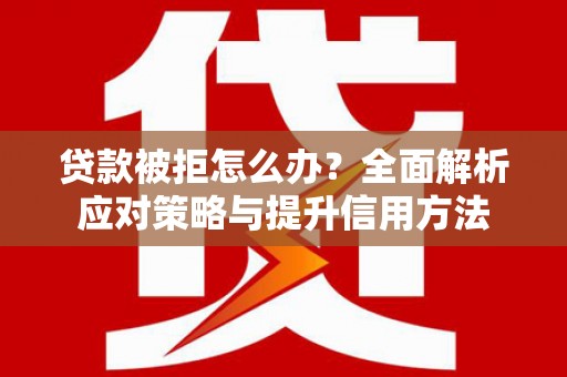滴道贷款被拒怎么办？全面解析应对策略与提升信用方法