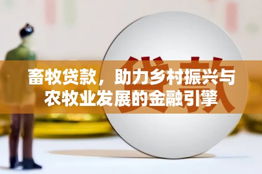 滴道畜牧贷款，助力乡村振兴与农牧业发展的金融引擎