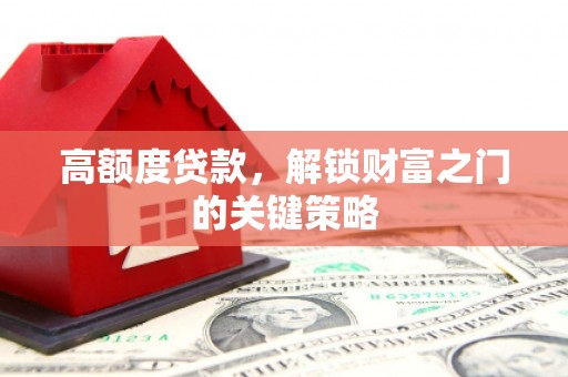 滴道高额度贷款，解锁财富之门的关键策略