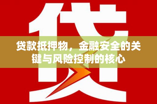 滴道贷款抵押物，金融安全的关键与风险控制的核心