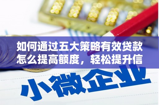 滴道如何通过五大策略有效贷款怎么提高额度，轻松提升信用价值