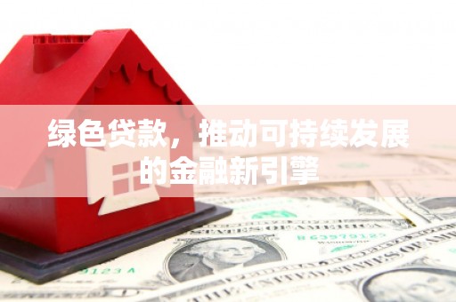 滴道绿色贷款，推动可持续发展的金融新引擎