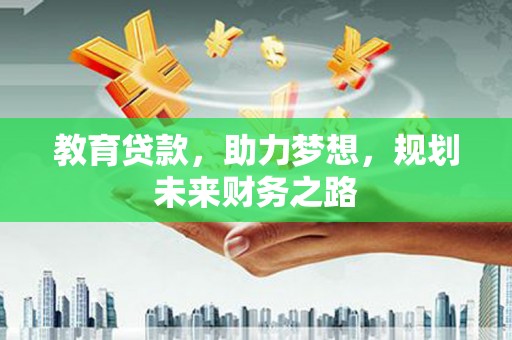 滴道教育贷款，助力梦想，规划未来财务之路