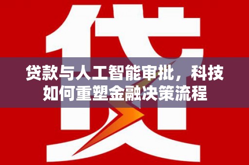 滴道贷款与人工智能审批，科技如何重塑金融决策流程