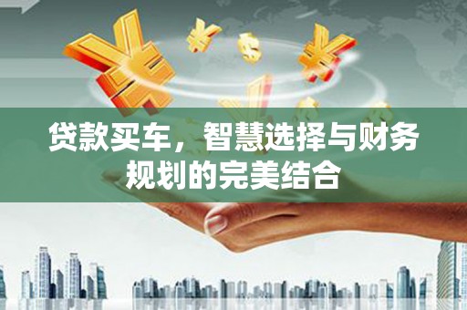 滴道贷款买车，智慧选择与财务规划的完美结合