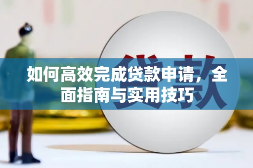滴道如何高效完成贷款申请，全面指南与实用技巧