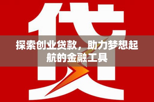 滴道探索创业贷款，助力梦想起航的金融工具