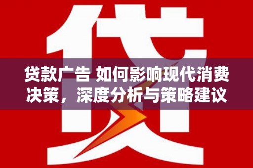 滴道贷款广告 如何影响现代消费决策，深度分析与策略建议