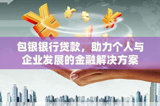 滴道包银银行贷款，助力个人与企业发展的金融解决方案