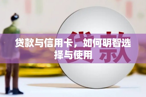 滴道贷款与信用卡，如何明智选择与使用
