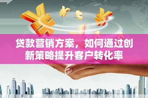 滴道贷款营销方案，如何通过创新策略提升客户转化率