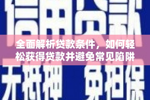 滴道全面解析贷款条件，如何轻松获得贷款并避免常见陷阱
