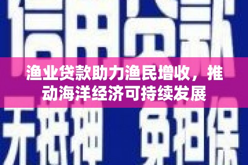 滴道渔业贷款助力渔民增收，推动海洋经济可持续发展