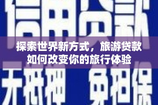 滴道探索世界新方式，旅游贷款如何改变你的旅行体验