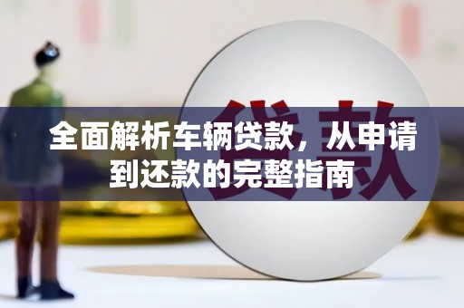 滴道全面解析车辆贷款，从申请到还款的完整指南