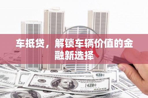 滴道车抵贷，解锁车辆价值的金融新选择