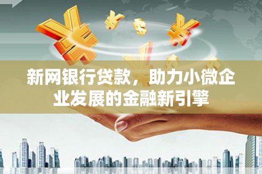 滴道新网银行贷款，助力小微企业发展的金融新引擎