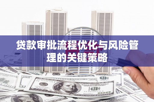 滴道贷款审批流程优化与风险管理的关键策略