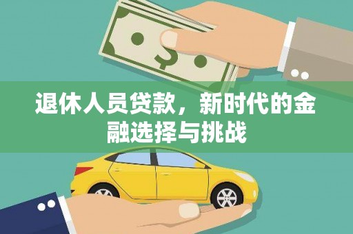 滴道退休人员贷款，新时代的金融选择与挑战