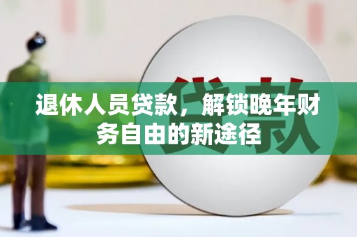 滴道退休人员贷款，解锁晚年财务自由的新途径