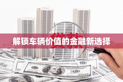 滴道解锁车辆价值的金融新选择