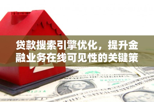 滴道贷款搜索引擎优化，提升金融业务在线可见性的关键策略