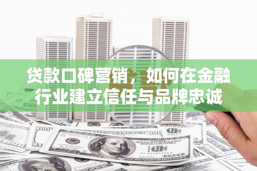 滴道贷款口碑营销，如何在金融行业建立信任与品牌忠诚