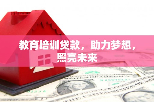 滴道教育培训贷款，助力梦想，照亮未来